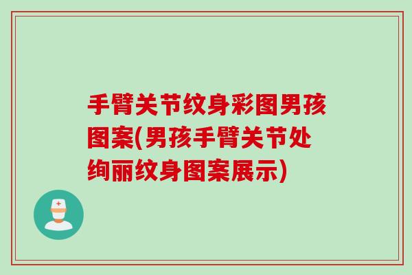 手臂关节纹身彩图男孩图案(男孩手臂关节处绚丽纹身图案展示)