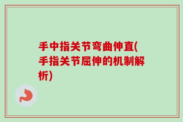 手中指关节弯曲伸直(手指关节屈伸的机制解析)