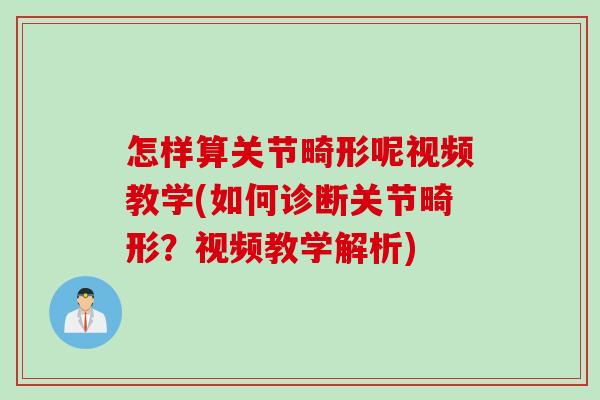 怎样算关节畸形呢视频教学(如何诊断关节畸形？视频教学解析)