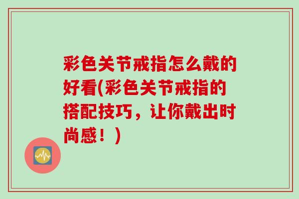 彩色关节戒指怎么戴的好看(彩色关节戒指的搭配技巧，让你戴出时尚感！)