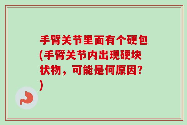 手臂关节里面有个硬包(手臂关节内出现硬块状物，可能是何原因？)