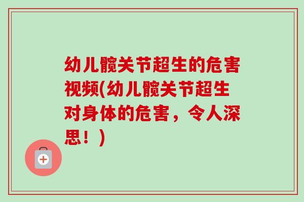 幼儿髋关节超生的危害视频(幼儿髋关节超生对身体的危害,令人深思!) 幼儿髋关节超生的危害视频(幼儿髋关节超生对身体的危害,令人深思!)