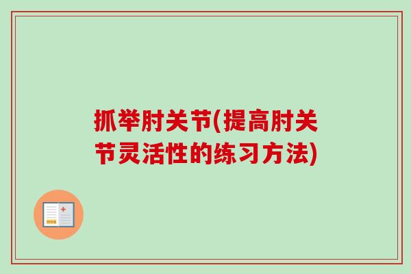 抓举肘关节(提高肘关节灵活性的练习方法)
