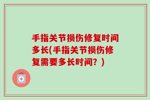手指关节损伤修复时间多长(手指关节损伤修复需要多长时间？)