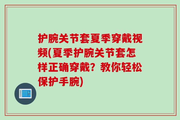 护腕关节套夏季穿戴视频(夏季护腕关节套怎样正确穿戴？教你轻松保护手腕)