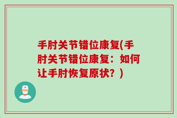 手肘关节错位康复(手肘关节错位康复：如何让手肘恢复原状？)