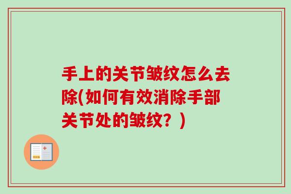 手上的关节皱纹怎么去除(如何有效消除手部关节处的皱纹？)