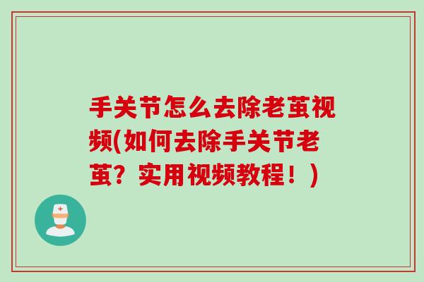 手关节怎么去除老茧视频(如何去除手关节老茧？实用视频教程！)