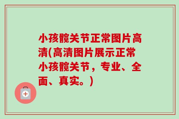 小孩髋关节正常图片高清(高清图片展示正常小孩髋关节，专业、全面、真实。)