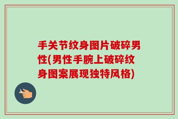 手关节纹身图片破碎男性(男性手腕上破碎纹身图案展现独特风格)
