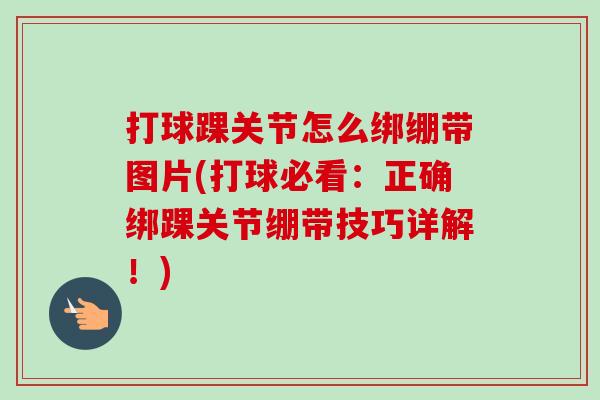 打球踝关节怎么绑绷带图片(打球必看：正确绑踝关节绷带技巧详解！)