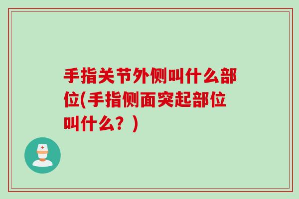 手指关节外侧叫什么部位(手指侧面突起部位叫什么？)