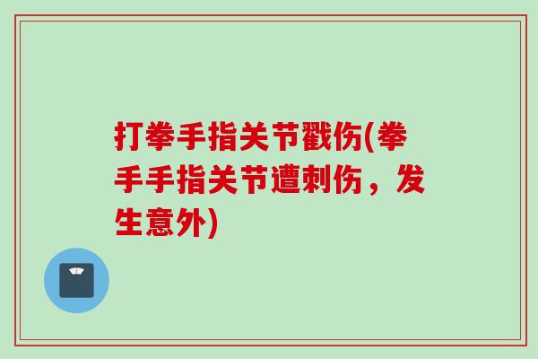 打拳手指关节戳伤(拳手手指关节遭刺伤，发生意外)