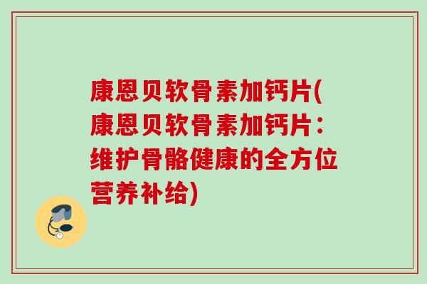 康恩贝软骨素加钙片(康恩贝软骨素加钙片：维护骨骼健康的全方位营养补给)