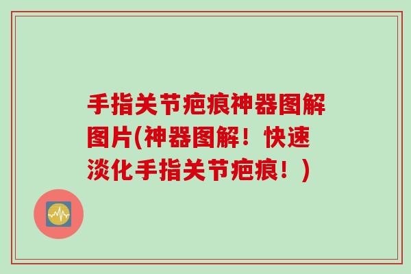 手指关节疤痕神器图解图片(神器图解！快速淡化手指关节疤痕！)