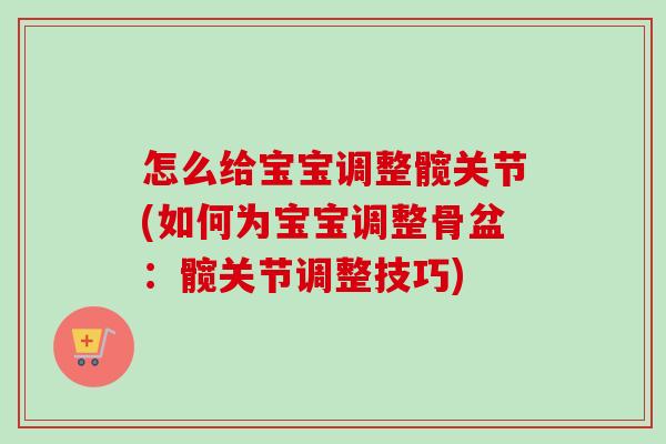 怎么给宝宝调整髋关节(如何为宝宝调整骨盆：髋关节调整技巧)
