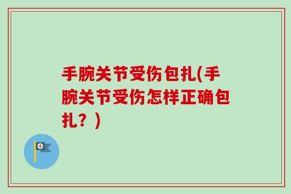 手腕关节受伤包扎(手腕关节受伤怎样正确包扎？)