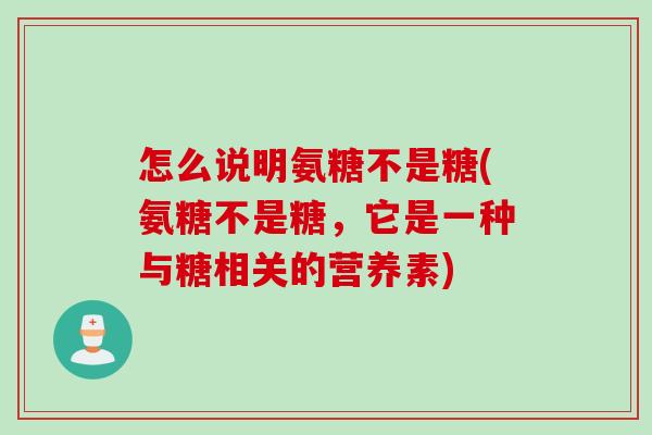 怎么说明氨糖不是糖(氨糖不是糖，它是一种与糖相关的营养素)
