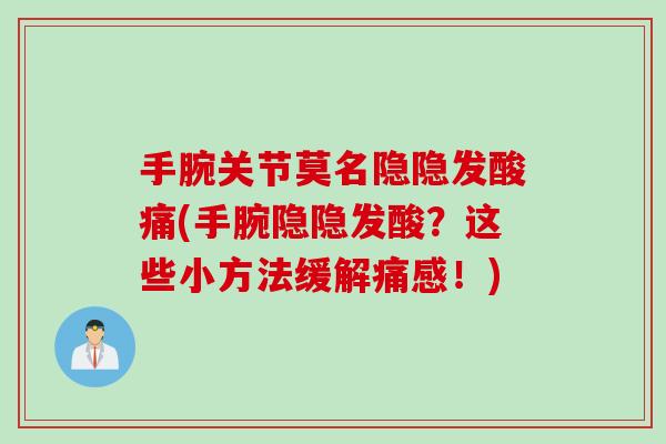 手腕关节莫名隐隐发酸痛(手腕隐隐发酸？这些小方法缓解痛感！)