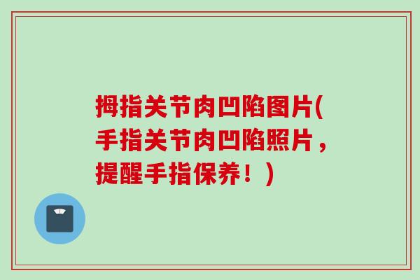 拇指关节肉凹陷图片(手指关节肉凹陷照片，提醒手指保养！)