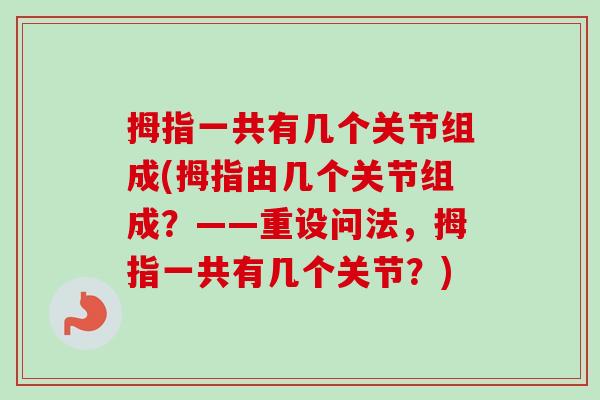 拇指一共有几个关节组成(拇指由几个关节组成？——重设问法，拇指一共有几个关节？)