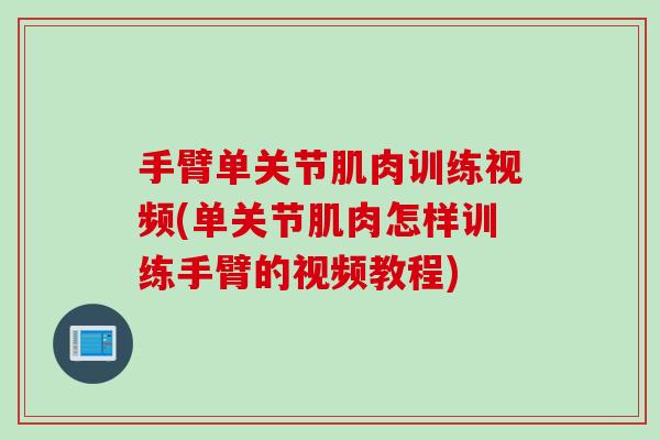 手臂单关节肌肉训练视频(单关节肌肉怎样训练手臂的视频教程)