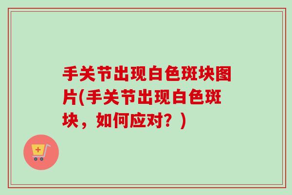 手关节出现白色斑块图片(手关节出现白色斑块，如何应对？)