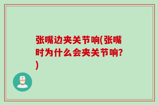 张嘴边夹关节响(张嘴时为什么会夹关节响？)