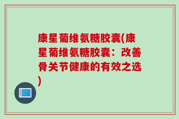 康星葡维氨糖胶囊(康星葡维氨糖胶囊：改善骨关节健康的有效之选)
