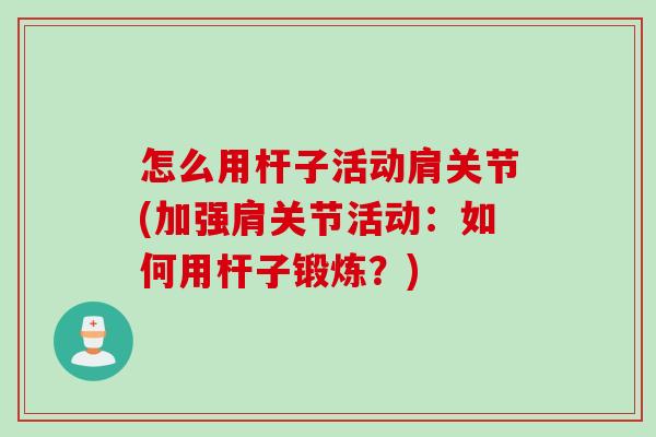怎么用杆子活动肩关节(加强肩关节活动：如何用杆子锻炼？)