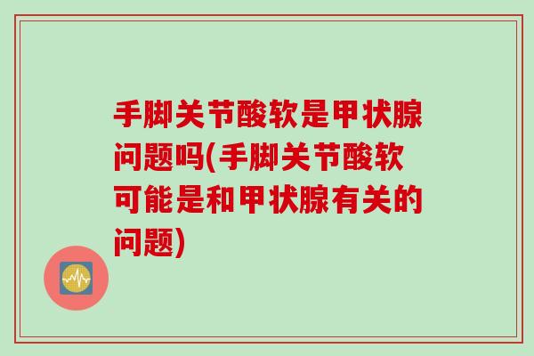 手脚关节酸软是甲状腺问题吗(手脚关节酸软可能是和甲状腺有关的问题)