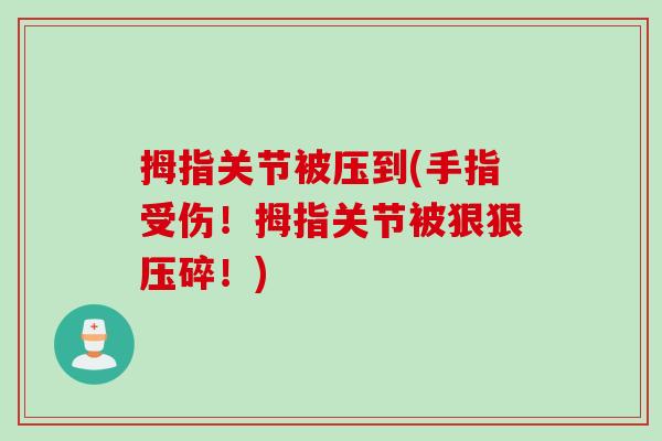 拇指关节被压到(手指受伤！拇指关节被狠狠压碎！)