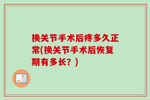 换关节手术后疼多久正常(换关节手术后恢复期有多长？)