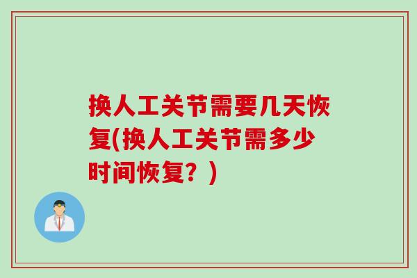 换人工关节需要几天恢复(换人工关节需多少时间恢复？)