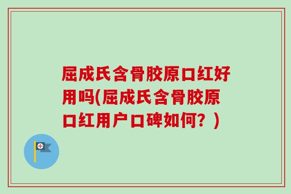 屈成氏含骨胶原口红好用吗(屈成氏含骨胶原口红用户口碑如何？)