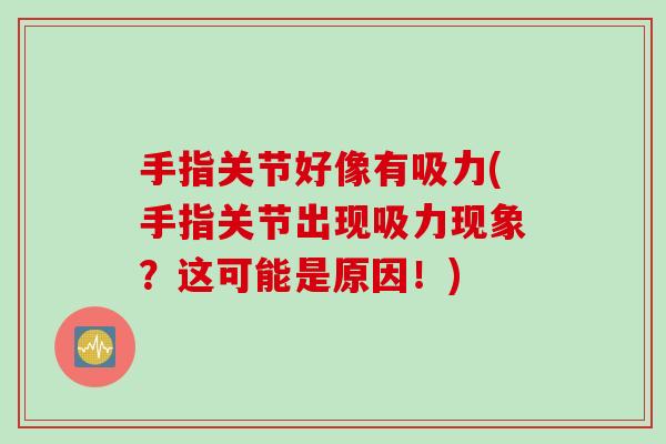 手指关节好像有吸力(手指关节出现吸力现象？这可能是原因！)