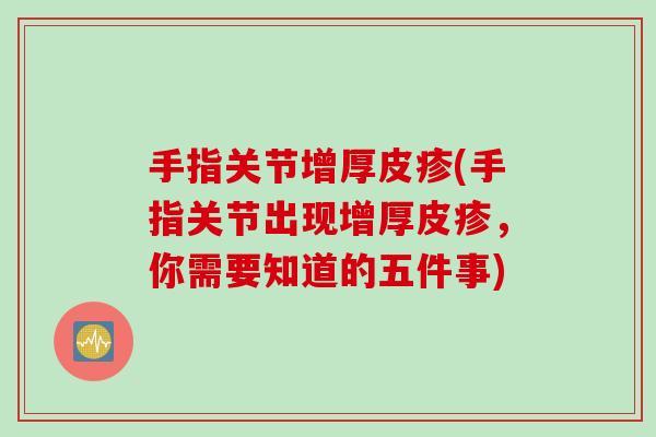 手指关节增厚皮疹(手指关节出现增厚皮疹，你需要知道的五件事)
