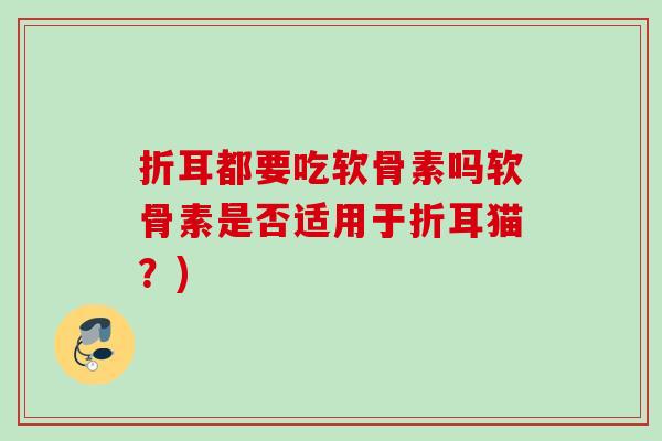 折耳都要吃软骨素吗软骨素是否适用于折耳猫？)
