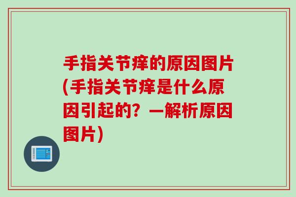 手指关节痒的原因图片(手指关节痒是什么原因引起的？—解析原因图片)