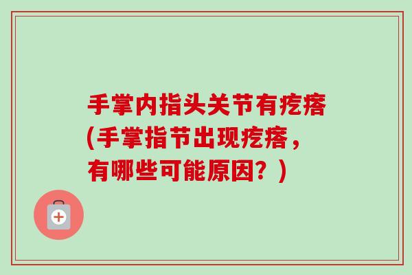 手掌内指头关节有疙瘩(手掌指节出现疙瘩，有哪些可能原因？)