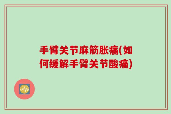 手臂关节麻筋胀痛(如何缓解手臂关节酸痛)