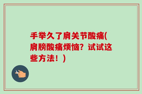 手举久了肩关节酸痛(肩膀酸痛烦恼？试试这些方法！)
