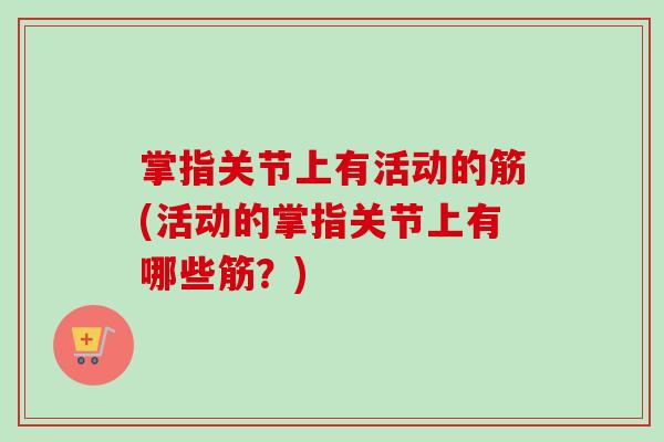 掌指关节上有活动的筋(活动的掌指关节上有哪些筋？)