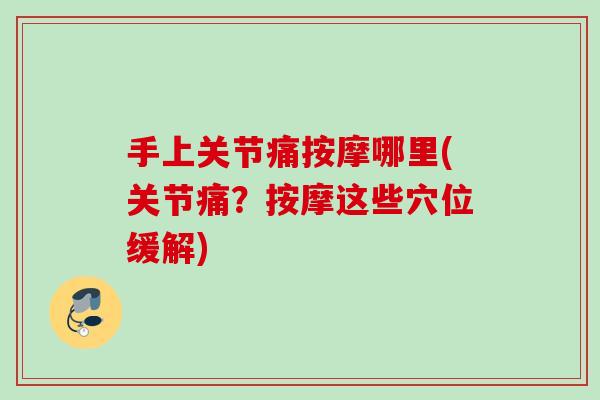 手上关节痛按摩哪里(关节痛？按摩这些穴位缓解)