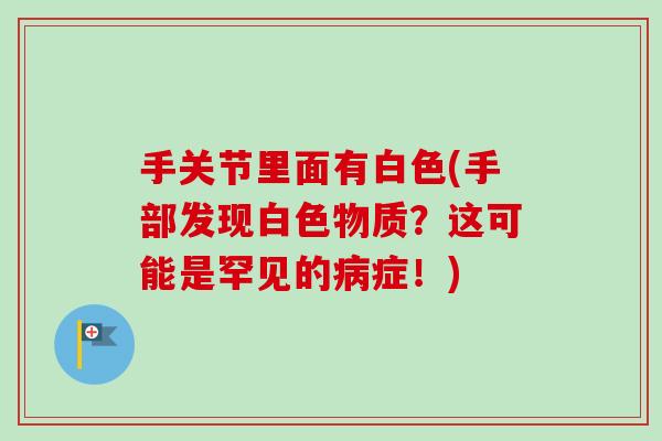 手关节里面有白色(手部发现白色物质？这可能是罕见的病症！)