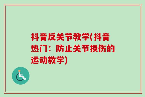 抖音反关节教学(抖音热门：防止关节损伤的运动教学)