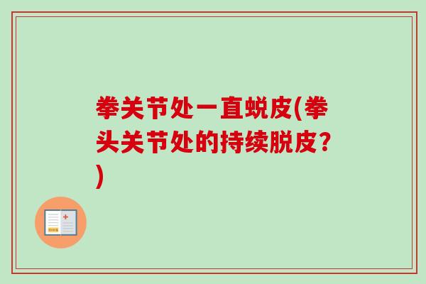 拳关节处一直蜕皮(拳头关节处的持续脱皮？)