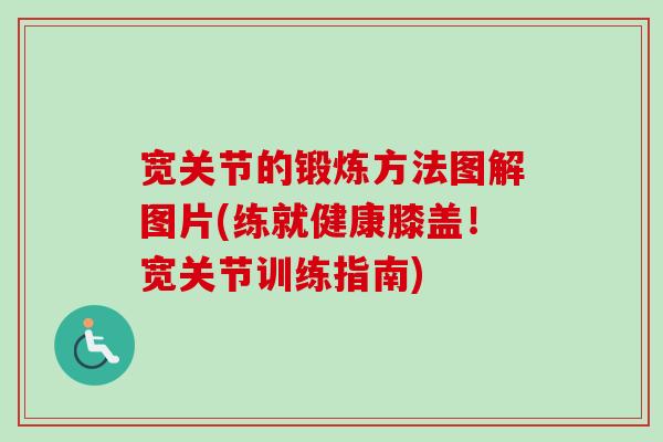宽关节的锻炼方法图解图片(练就健康膝盖！宽关节训练指南)