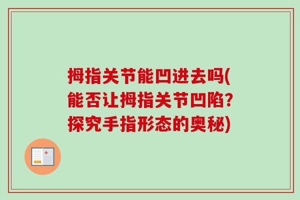 拇指关节能凹进去吗(能否让拇指关节凹陷?探究手指形态的奥秘) 拇指关节能凹进去吗(能否让拇指关节凹陷?探究手指形态的奥秘)