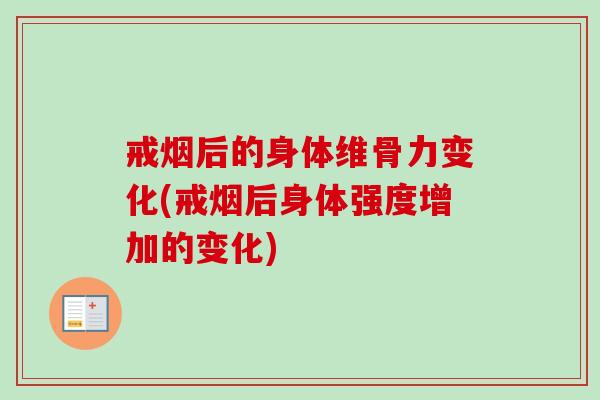 戒烟后的身体维骨力变化(戒烟后身体强度增加的变化)